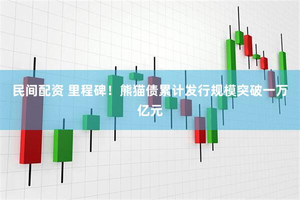 民间配资 里程碑！熊猫债累计发行规模突破一万亿元