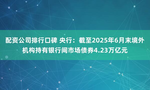 配资公司排行口碑 央行：截至2025年6月末境外机构持有银行间市场债券4.23万亿元