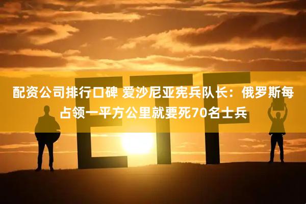 配资公司排行口碑 爱沙尼亚宪兵队长：俄罗斯每占领一平方公里就要死70名士兵