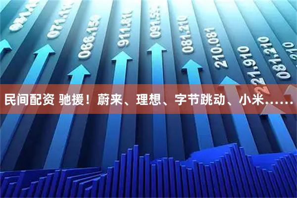 民间配资 驰援！蔚来、理想、字节跳动、小米……
