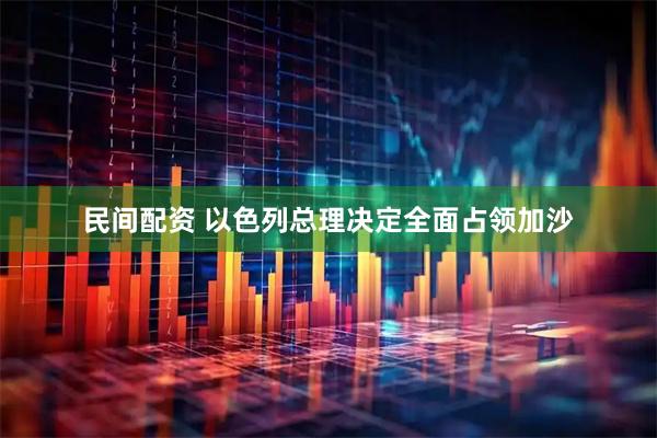 民间配资 以色列总理决定全面占领加沙