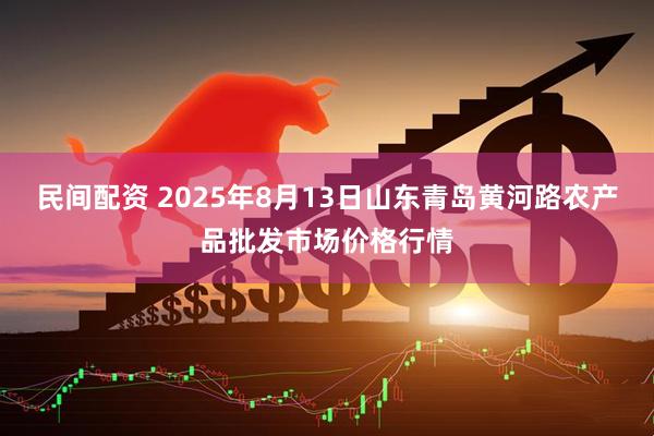 民间配资 2025年8月13日山东青岛黄河路农产品批发市场价格行情