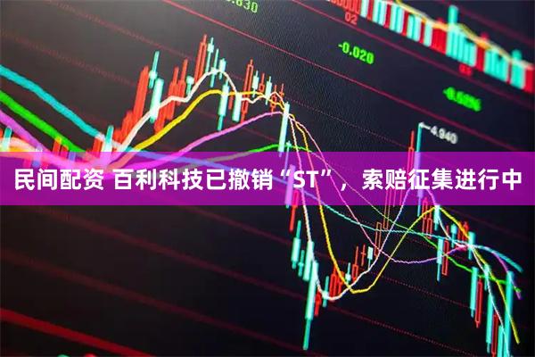民间配资 百利科技已撤销“ST”，索赔征集进行中