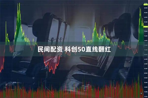 民间配资 科创50直线翻红