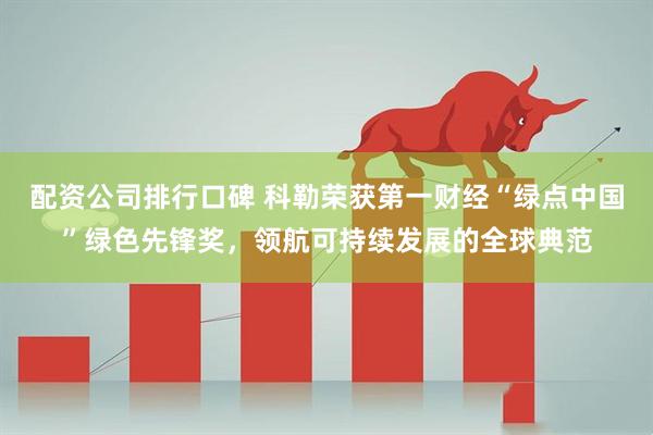 配资公司排行口碑 科勒荣获第一财经“绿点中国”绿色先锋奖，领航可持续发展的全球典范